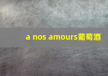 a nos amours葡萄酒